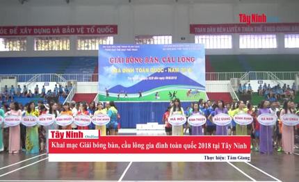 [Video] Khai mạc Giải bóng bàn, cầu lông gia đình toàn quốc 2018 tại Tây Ninh