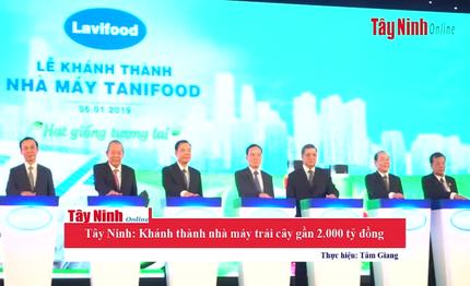 Tây Ninh: Khánh thành nhà máy trái cây gần 2.000 tỷ đồng