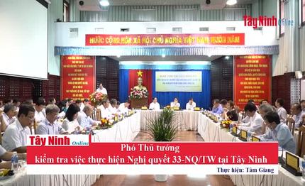 Phó Thủ tướng Vũ Đức Đam kiểm tra việc thực hiện Nghị quyết 33-NQ/TW tại Tây Ninh