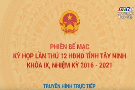 Trực tiếp phiên bế mạc Kỳ họp 12 HĐND tỉnh Tây Ninh khóa IX, nhiệm kỳ 2016-2021