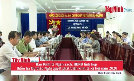 Ban Kinh tế Ngân sách, HĐND tỉnh họp thẩm tra Dự thảo Nghị quyết phát triển kinh tế xã hội năm 2020