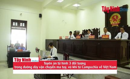 Tuyên án tử hình 3 đối tượng trong đường dây vận chuyển ma tuý, vũ khí từ Campuchia về Việt Nam