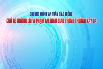 Những lỗi vi phạm an toàn giao thông thường xảy ra