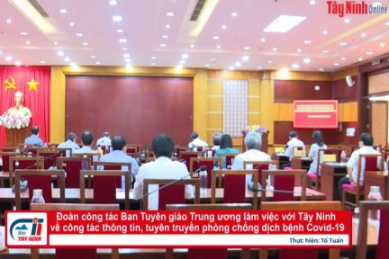 Đoàn công tác Ban Tuyên giáo Trung ương làm việc với Tây Ninh về công tác thông tin, tuyên truyền phòng chống dịch bệnh Covid-19