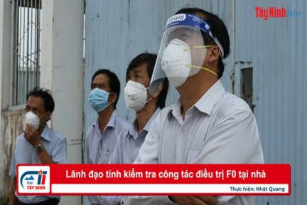 Lãnh đạo tỉnh kiểm tra công tác điều trị F0 tại nhà