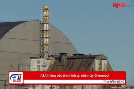 IAEA thông báo tình hình tại nhà máy Chernobyl