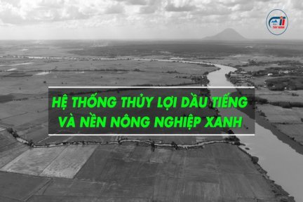 Hệ thống thủy lợi Dầu Tiếng và nền nông nghiệp xanh