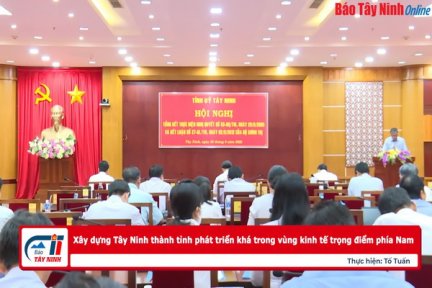 Xây dựng Tây Ninh thành tỉnh phát triển khá trong vùng kinh tế trọng điểm phía Nam