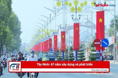 Tây Ninh: 47 năm xây dựng và phát triển