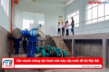 Cần nhanh chóng vận hành nhà máy cấp nước đô thị Mộc Bài