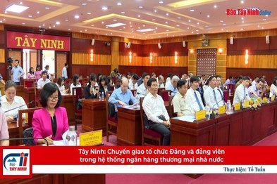 Tây Ninh: Chuyển giao tổ chức Đảng và đảng viên trong hệ thống ngân hàng thương mại nhà nước