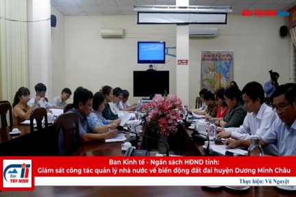 Ban Kinh tế - Ngân sách HĐND tỉnh: Giám sát công tác quản lý nhà nước về biến động đất đai huyện Dương Minh Châu