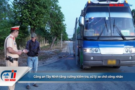 Công an Tây Ninh tăng cường kiểm tra, xử lý xe chở công nhân