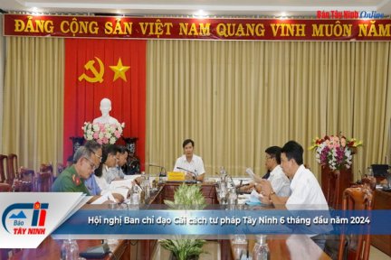 Hội nghị Ban chỉ đạo Cải cách tư pháp Tây Ninh 6 tháng đầu năm 2024