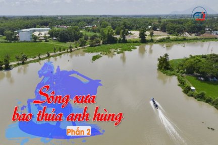 Ký sự Vàm Cỏ Đông <br> Tập 12: Sông xưa bao thủa anh hùng-Phần 2