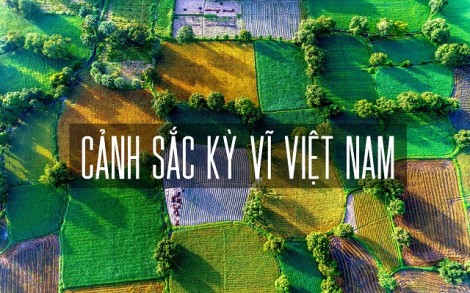 VIỆT NAM ĐẸP KỲ VĨ NHÌN TỪ TRÊN CAO