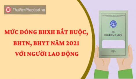 Mức đóng BHXH bắt buộc, BHTN, BHYT mới nhất đối với người lao động