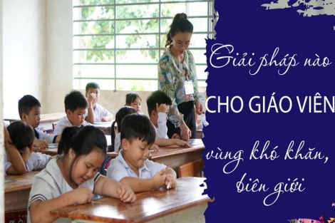 Bài 1: Giáo viên vùng xa: Khó khăn không nói thành lời