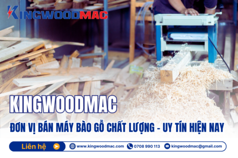 KINGWOODMAC: Đơn vị Bán Máy Bào Gỗ chất lượng, uy tín hiện nay